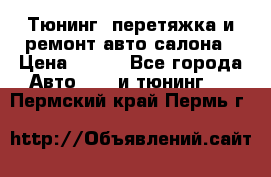 Тюнинг, перетяжка и ремонт авто салона › Цена ­ 100 - Все города Авто » GT и тюнинг   . Пермский край,Пермь г.